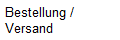 Bestellung /
Versand