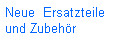 Neue  Ersatzteile 
und Zubeh�r